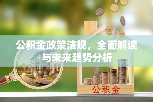 中坜公积金政策法规，全面解读与未来趋势分析