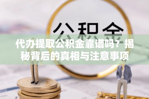 中坜代办提取公积金靠谱吗？揭秘背后的真相与注意事项