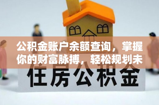 中坜公积金账户余额查询，掌握你的财富脉搏，轻松规划未来