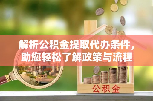 中坜解析公积金提取代办条件，助您轻松了解政策与流程