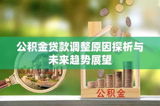 中坜公积金贷款调整原因探析与未来趋势展望