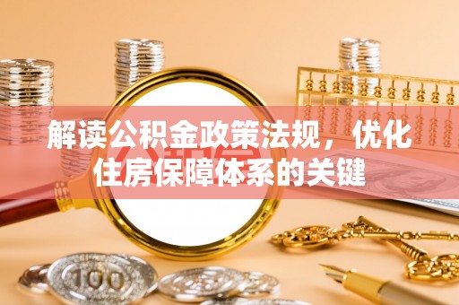 中坜解读公积金政策法规，优化住房保障体系的关键