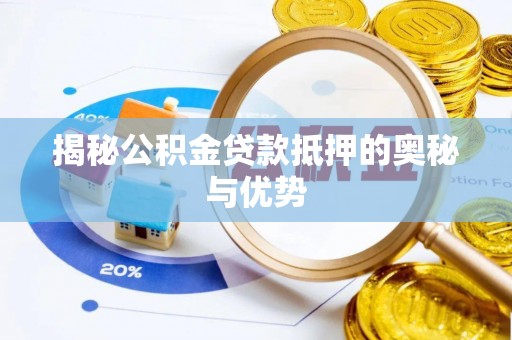 中坜揭秘公积金贷款抵押的奥秘与优势