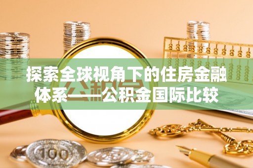 中坜探索全球视角下的住房金融体系——公积金国际比较