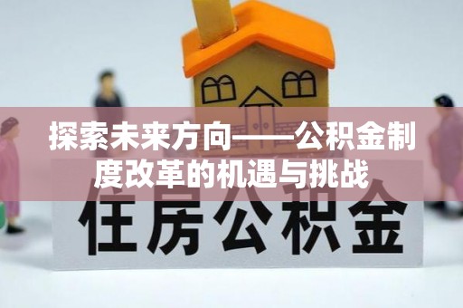 中坜探索未来方向——公积金制度改革的机遇与挑战