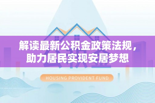 中坜解读最新公积金政策法规，助力居民实现安居梦想