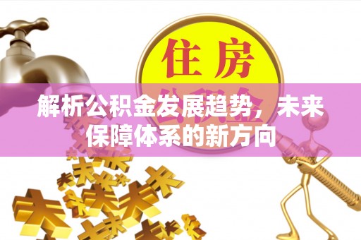中坜解析公积金发展趋势，未来保障体系的新方向