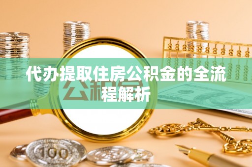 中坜代办提取住房公积金的全流程解析