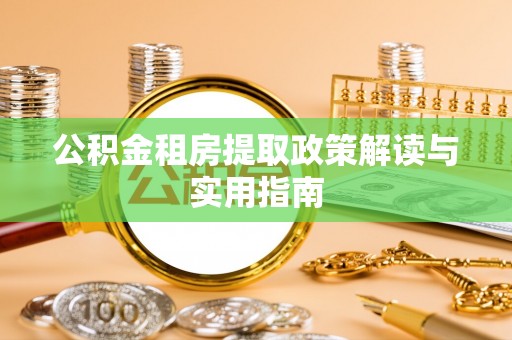 中坜公积金租房提取政策解读与实用指南