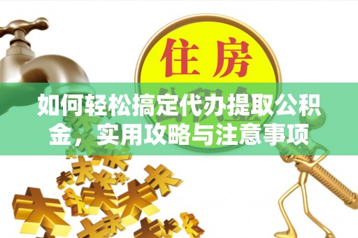 中坜如何轻松搞定代办提取公积金，实用攻略与注意事项