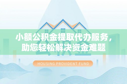 中坜小额公积金提取代办服务，助您轻松解决资金难题