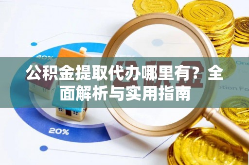 中坜公积金提取代办哪里有？全面解析与实用指南