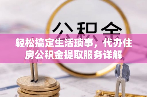 中坜轻松搞定生活琐事，代办住房公积金提取服务详解