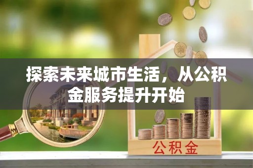 中坜探索未来城市生活，从公积金服务提升开始