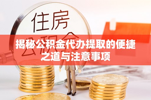 中坜揭秘公积金代办提取的便捷之道与注意事项