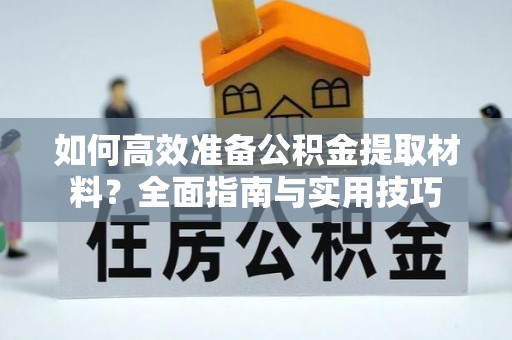 中坜如何高效准备公积金提取材料？全面指南与实用技巧