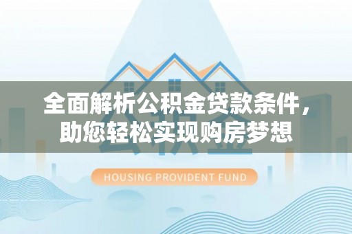 中坜全面解析公积金贷款条件，助您轻松实现购房梦想