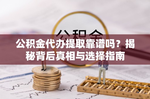 中坜公积金代办提取靠谱吗？揭秘背后真相与选择指南