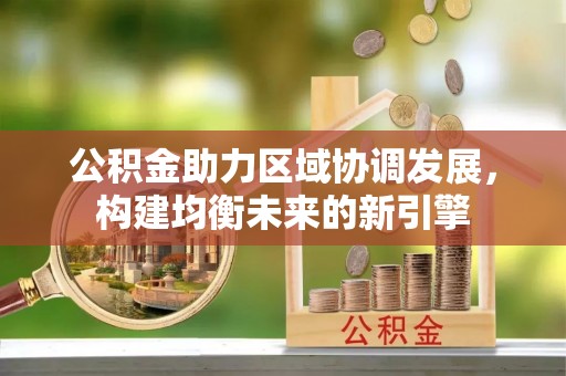 中坜公积金助力区域协调发展，构建均衡未来的新引擎
