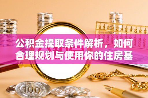中坜公积金提取条件解析，如何合理规划与使用你的住房基金