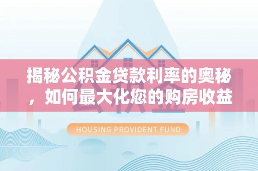 中坜揭秘公积金贷款利率的奥秘，如何最大化您的购房收益