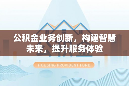 中坜公积金业务创新，构建智慧未来，提升服务体验