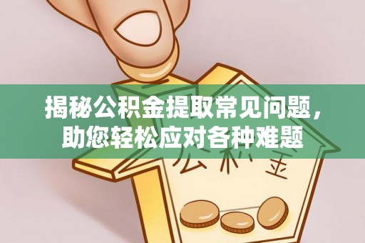 中坜揭秘公积金提取常见问题，助您轻松应对各种难题