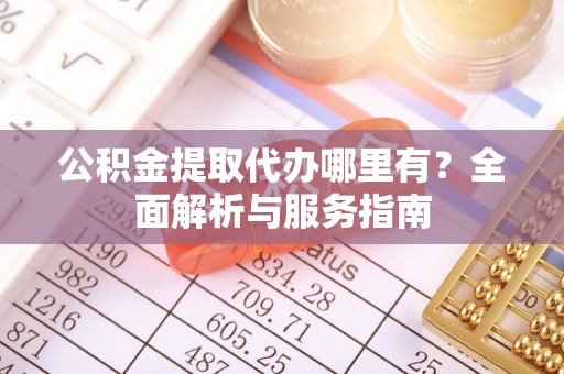 中坜公积金提取代办哪里有？全面解析与服务指南