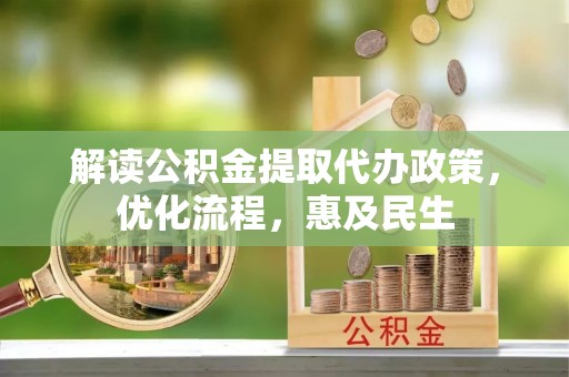 中坜解读公积金提取代办政策，优化流程，惠及民生