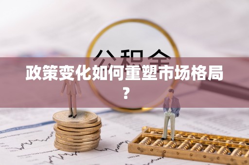 中坜政策变化如何重塑市场格局？