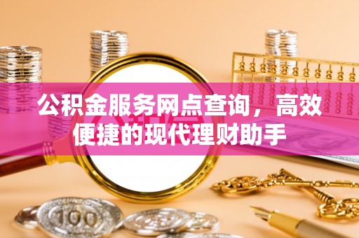 中坜公积金服务网点查询，高效便捷的现代理财助手