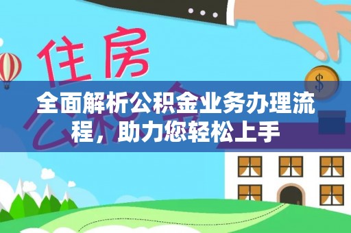 中坜全面解析公积金业务办理流程，助力您轻松上手