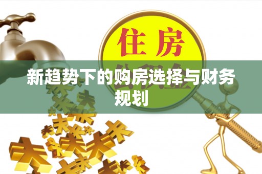 中坜新趋势下的购房选择与财务规划