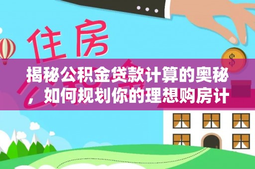 中坜揭秘公积金贷款计算的奥秘，如何规划你的理想购房计划