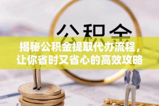 中坜揭秘公积金提取代办流程，让你省时又省心的高效攻略