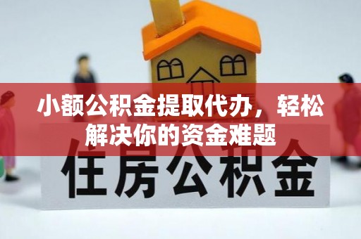 中坜小额公积金提取代办，轻松解决你的资金难题