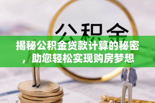 中坜揭秘公积金贷款计算的秘密，助您轻松实现购房梦想