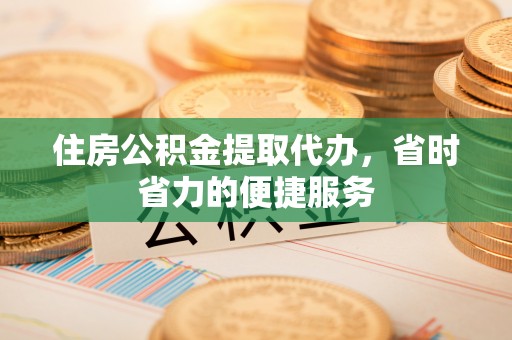 中坜住房公积金提取代办，省时省力的便捷服务