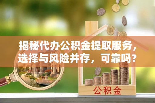 中坜揭秘代办公积金提取服务，选择与风险并存，可靠吗？