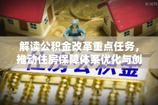 中坜解读公积金改革重点任务，推动住房保障体系优化与创新