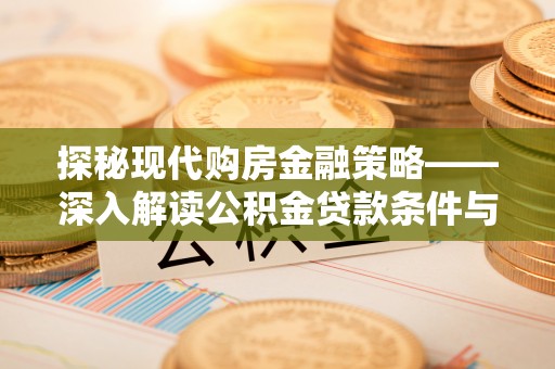 中坜探秘现代购房金融策略——深入解读公积金贷款条件与优势
