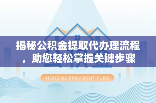中坜揭秘公积金提取代办理流程，助您轻松掌握关键步骤