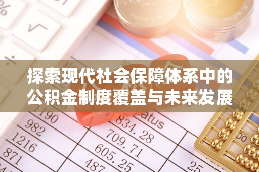 中坜探索现代社会保障体系中的公积金制度覆盖与未来发展