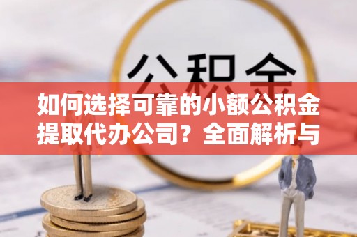 中坜如何选择可靠的小额公积金提取代办公司？全面解析与实用指南