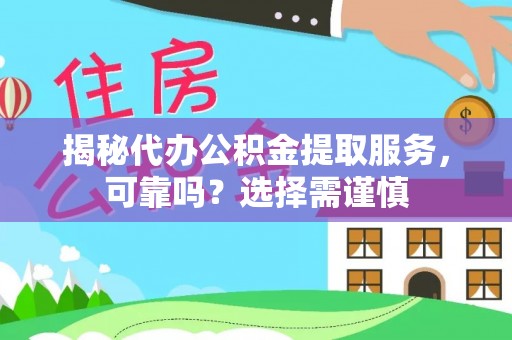 中坜揭秘代办公积金提取服务，可靠吗？选择需谨慎