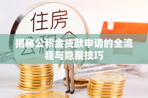 中坜揭秘公积金贷款申请的全流程与隐藏技巧