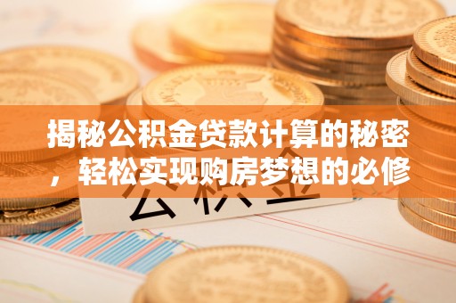 中坜揭秘公积金贷款计算的秘密，轻松实现购房梦想的必修课