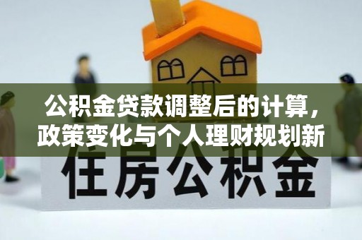 中坜公积金贷款调整后的计算，政策变化与个人理财规划新思路