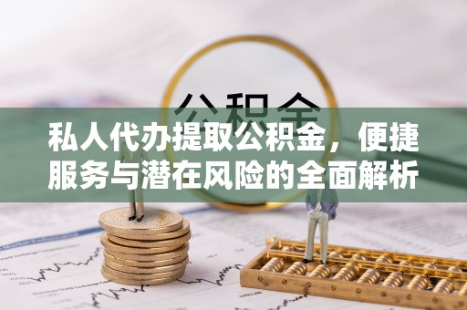 中坜私人代办提取公积金，便捷服务与潜在风险的全面解析