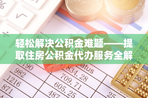 中坜轻松解决公积金难题——提取住房公积金代办服务全解析